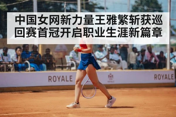 中国女网新力量王雅繁斩获巡回赛首冠开启职业生涯新篇章