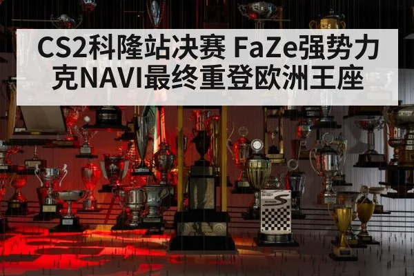 CS2科隆站决赛 FaZe强势力克NAVI最终重登欧洲王座
