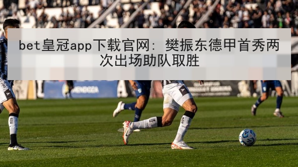 bet皇冠app下载官网: 樊振东德甲首秀两次出场助队取胜