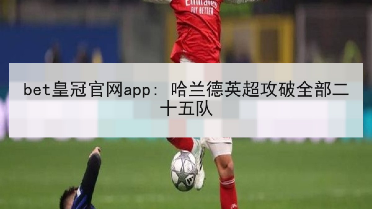 bet皇冠官网app: 哈兰德英超攻破全部二十五队