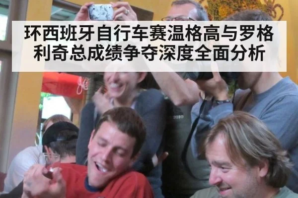 环西班牙自行车赛温格高与罗格利奇总成绩争夺深度全面分析